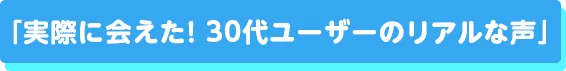 実際に会えた！30代ユーザーのリアルな声