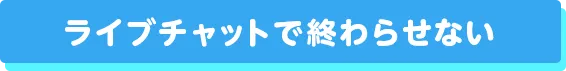 ライブチャットで終わらせない