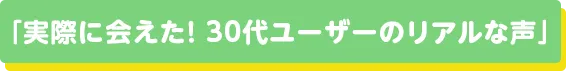 実際に会えた！30代ユーザーのリアルな声
