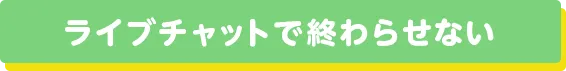 ライブチャットで終わらせない